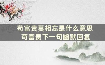 苟富贵莫相忘是什么意思 苟富贵下一句幽默回复